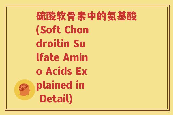 硫酸软骨素中的氨基酸(Soft Chondroitin Sulfate Amino Acids Explained in Detail)