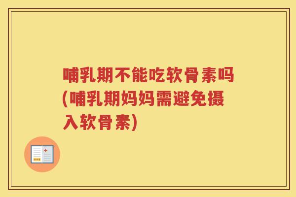 哺乳期不能吃软骨素吗(哺乳期妈妈需避免摄入软骨素) 哺乳期不能吃软骨素吗(哺乳期妈妈需避免摄入软骨素)