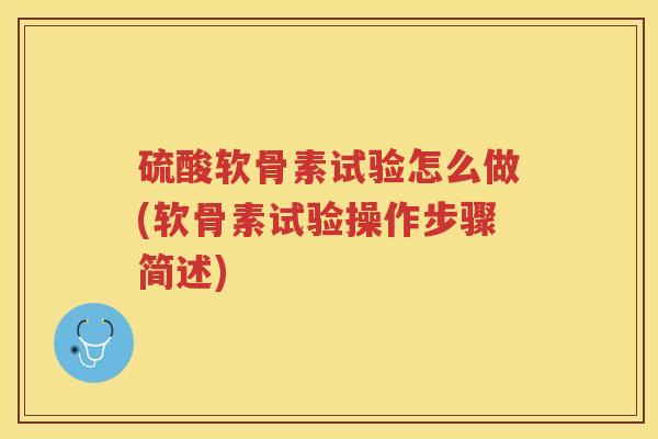 硫酸软骨素试验怎么做(软骨素试验操作步骤简述) 硫酸软骨素试验怎么做(软骨素试验操作步骤简述)