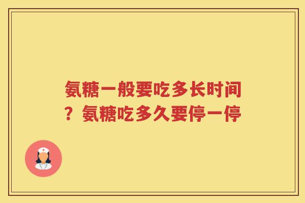 氨糖一般要吃多长时间？氨糖吃多久要停一停