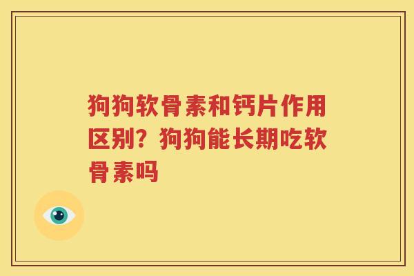 狗狗软骨素和钙片作用区别？狗狗能长期吃软骨素吗