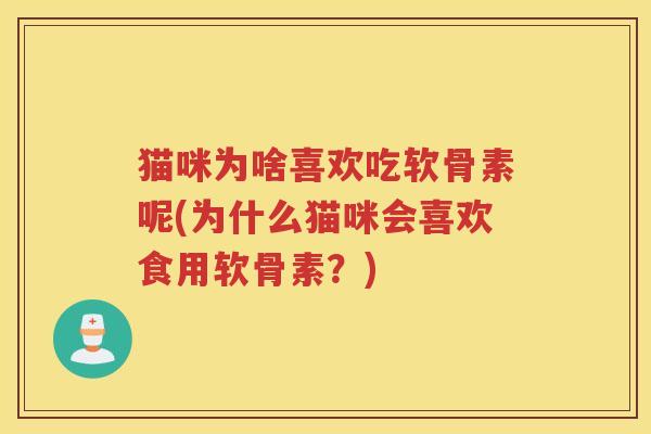 猫咪为啥喜欢吃软骨素呢(为什么猫咪会喜欢食用软骨素？)