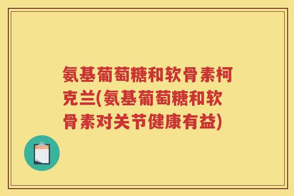 氨基葡萄糖和软骨素柯克兰(氨基葡萄糖和软骨素对关节健康有益)