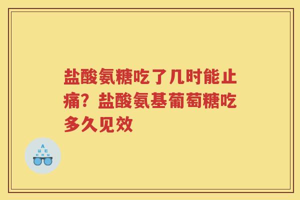 盐酸氨糖吃了几时能?盐酸氨基葡萄糖吃多久见效 盐酸氨糖吃了几时能?盐酸氨基葡萄糖吃多久见效