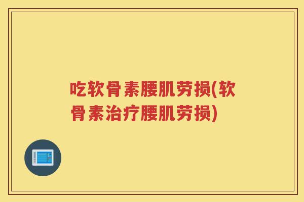 吃软骨素腰肌劳损(软骨素腰肌劳损) 吃软骨素腰肌劳损(软骨素腰肌劳损)