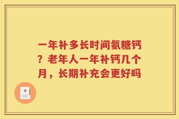 一年补多长时间氨糖钙?老年人一年补钙几个月,长期补充会更好吗 一年补多长时间氨糖钙?老年人一年补钙几个月,长期补充会更好吗