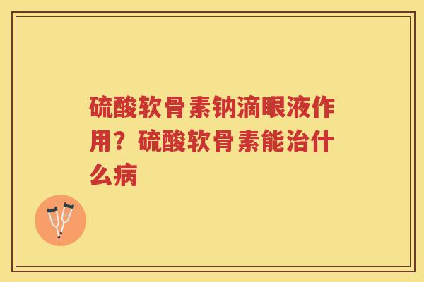 硫酸软骨素钠滴眼液作用?硫酸软骨素能什么 硫酸软骨素钠滴眼液作用?硫酸软骨素能什么
