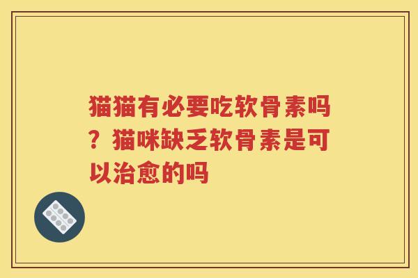 猫猫有必要吃软骨素吗?猫咪缺乏软骨素是可以愈的吗 猫猫有必要吃软骨素吗?猫咪缺乏软骨素是可以愈的吗