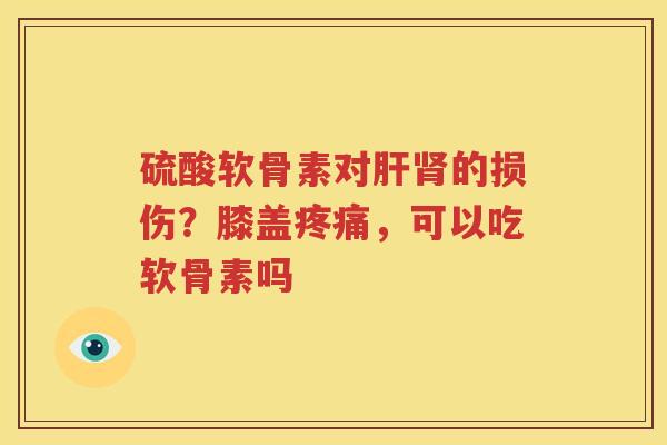 硫酸软骨素对的损伤?膝盖,可以吃软骨素吗 硫酸软骨素对的损伤?膝盖,可以吃软骨素吗