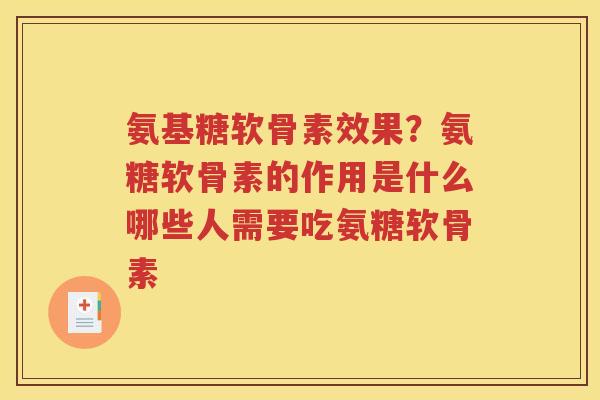 氨基糖软骨素效果?氨糖软骨素的作用是什么哪些人需要吃氨糖软骨素 氨基糖软骨素效果?氨糖软骨素的作用是什么哪些人需要吃氨糖软骨素