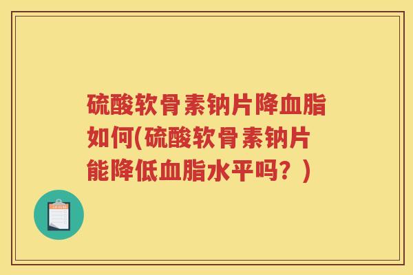 硫酸软骨素钠片降如何(硫酸软骨素钠片能降低水平吗?) 硫酸软骨素钠片降如何(硫酸软骨素钠片能降低水平吗?)