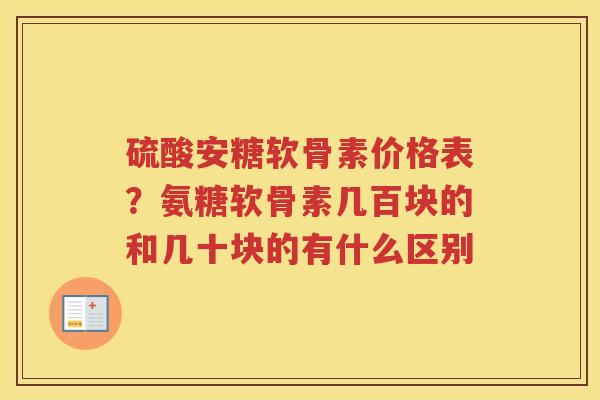 硫酸安糖软骨素价格表?氨糖软骨素几百块的和几十块的有什么区别 硫酸安糖软骨素价格表?氨糖软骨素几百块的和几十块的有什么区别