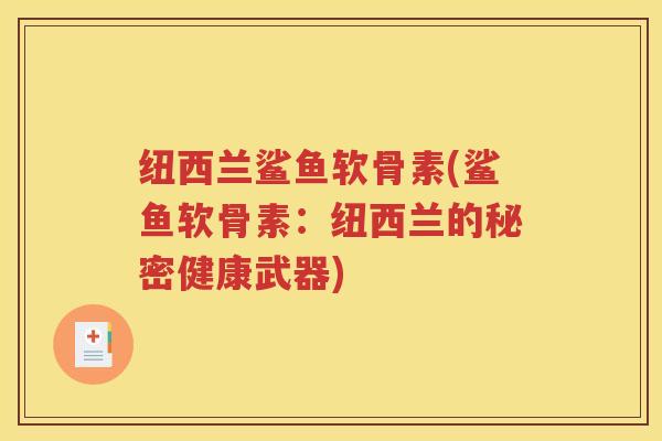 纽西兰鲨鱼软骨素(鲨鱼软骨素:纽西兰的秘密健康武器) 纽西兰鲨鱼软骨素(鲨鱼软骨素:纽西兰的秘密健康武器)