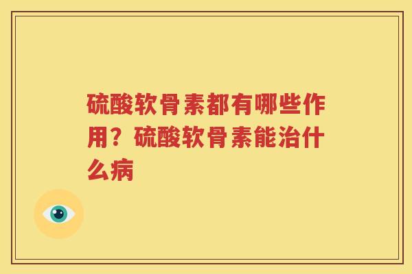 硫酸软骨素都有哪些作用？硫酸软骨素能什么