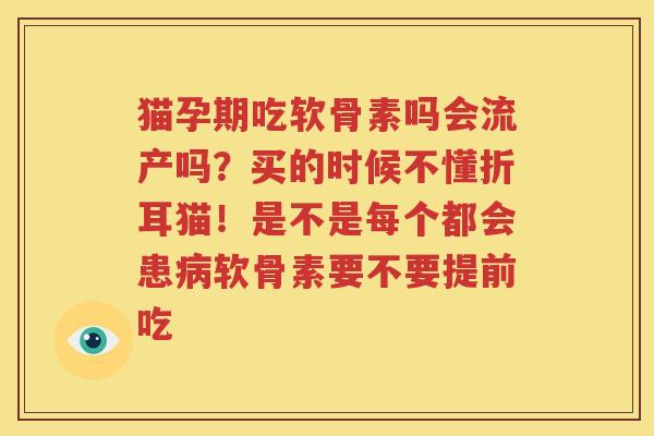 猫孕期吃软骨素吗会流产吗?买的时候不懂折耳猫!是不是每个都会患软骨素要不要提前吃 猫孕期吃软骨素吗会流产吗?买的时候不懂折耳猫!是不是每个都会患软骨素要不要提前吃
