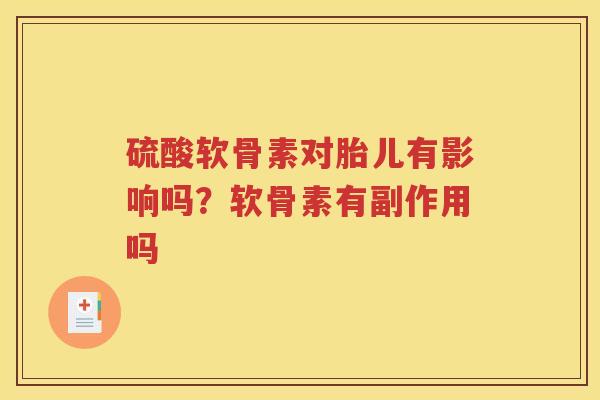硫酸软骨素对胎儿有影响吗？软骨素有副作用吗