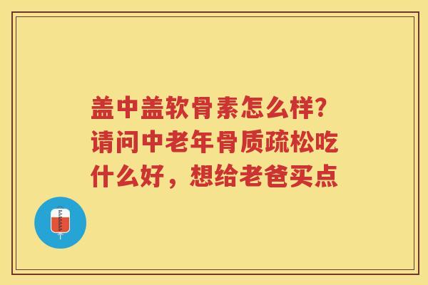 盖中盖软骨素怎么样?请问中老年吃什么好,想给老爸买点 盖中盖软骨素怎么样?请问中老年吃什么好,想给老爸买点