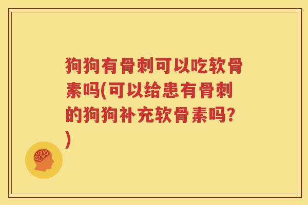 狗狗有可以吃软骨素吗(可以给患有的狗狗补充软骨素吗?) 狗狗有可以吃软骨素吗(可以给患有的狗狗补充软骨素吗?)