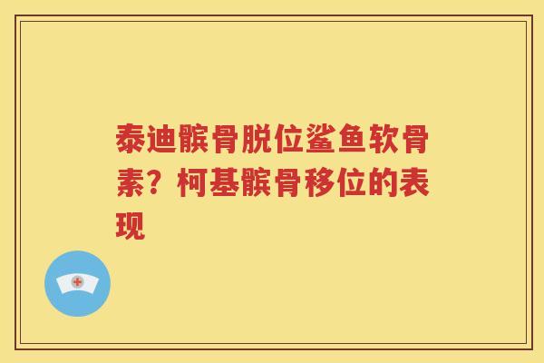 泰迪髌骨脱位鲨鱼软骨素？柯基髌骨移位的表现