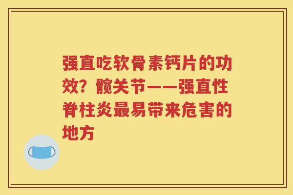 强直吃软骨素钙片的功效?髋关节——强易带来危害的地方 强直吃软骨素钙片的功效?髋关节——强易带来危害的地方