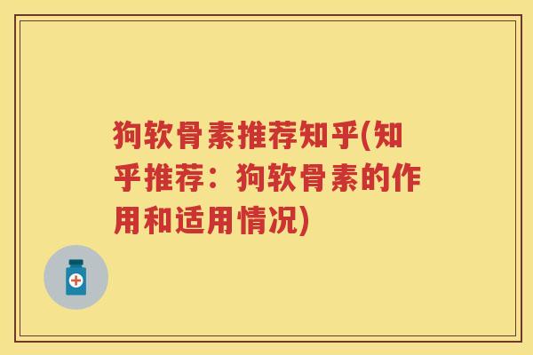 狗软骨素推荐知乎(知乎推荐:狗软骨素的作用和适用情况) 狗软骨素推荐知乎(知乎推荐:狗软骨素的作用和适用情况)