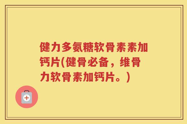 健力多氨糖软骨素素加钙片(健骨必备,维骨力软骨素加钙片。) 健力多氨糖软骨素素加钙片(健骨必备,维骨力软骨素加钙片。)