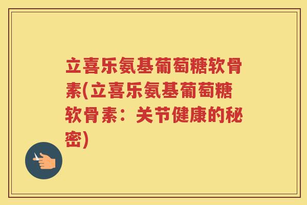 立喜乐氨基葡萄糖软骨素(立喜乐氨基葡萄糖软骨素:关节健康的秘密) 立喜乐氨基葡萄糖软骨素(立喜乐氨基葡萄糖软骨素:关节健康的秘密)