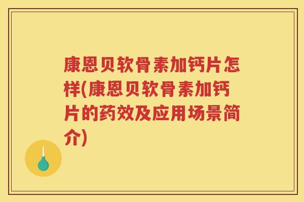 康恩贝软骨素加钙片怎样(康恩贝软骨素加钙片的及应用场景简介)