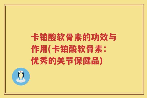 卡铂酸软骨素的功效与作用(卡铂酸软骨素:优秀的关节保健品) 卡铂酸软骨素的功效与作用(卡铂酸软骨素:优秀的关节保健品)