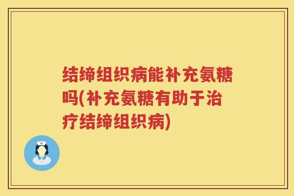 结缔组织能补充氨糖吗(补充氨糖有助于结缔组织) 结缔组织能补充氨糖吗(补充氨糖有助于结缔组织)