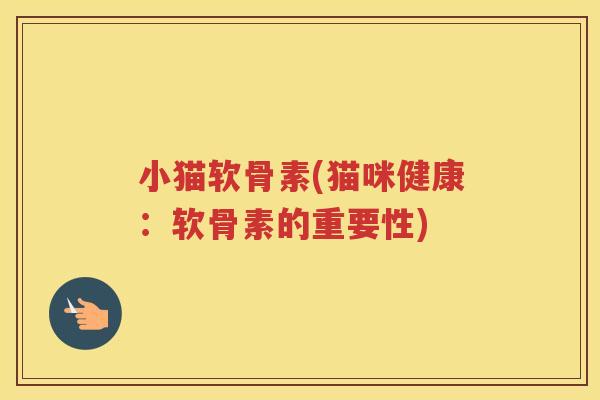 小猫软骨素(猫咪健康:软骨素的重要性) 小猫软骨素(猫咪健康:软骨素的重要性)