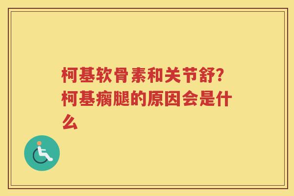 柯基软骨素和关节舒?柯基瘸腿的原因会是什么 柯基软骨素和关节舒?柯基瘸腿的原因会是什么