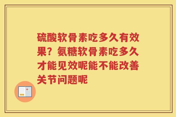 硫酸软骨素吃多久有效果？氨糖软骨素吃多久才能见效呢能不能改善关节问题呢