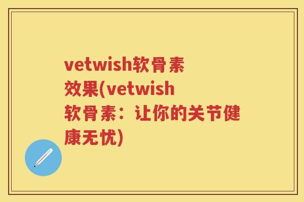 vetwish软骨素效果(vetwish软骨素:让你的关节健康无忧) vetwish软骨素效果(vetwish软骨素:让你的关节健康无忧)