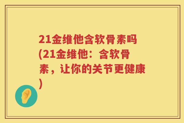 21金维他含软骨素吗(21金维他:含软骨素,让你的关节更健康) 21金维他含软骨素吗(21金维他:含软骨素,让你的关节更健康)