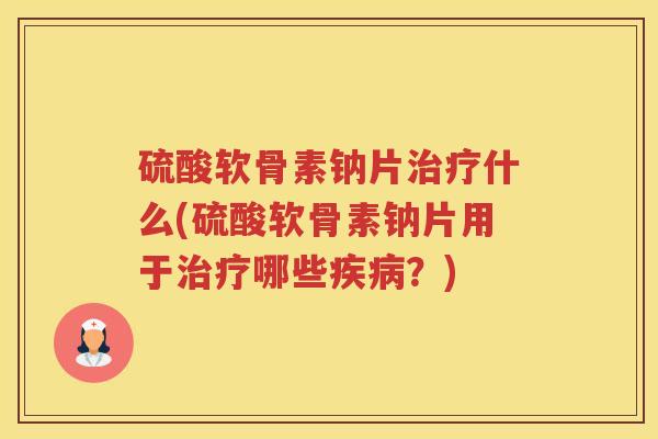 硫酸软骨素钠片什么(硫酸软骨素钠片用于哪些？)