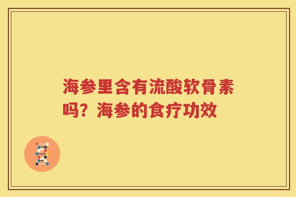 海参里含有流酸软骨素吗?海参的食疗功效 海参里含有流酸软骨素吗?海参的食疗功效