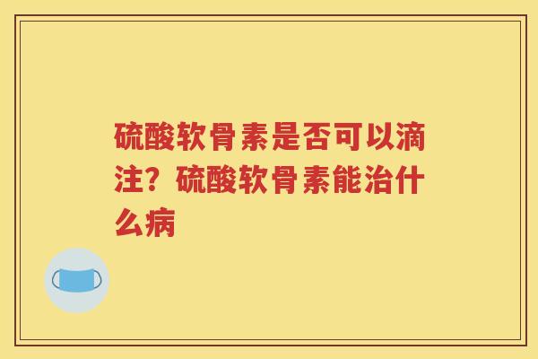 硫酸软骨素是否可以滴注？硫酸软骨素能什么