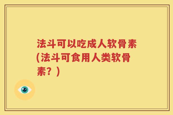 法斗可以吃成人软骨素(法斗可食用人类软骨素?) 法斗可以吃成人软骨素(法斗可食用人类软骨素?)