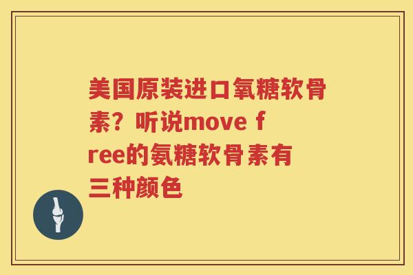 美国原装进口氧糖软骨素?听说move free的氨糖软骨素有三种颜色 美国原装进口氧糖软骨素?听说move free的氨糖软骨素有三种颜色