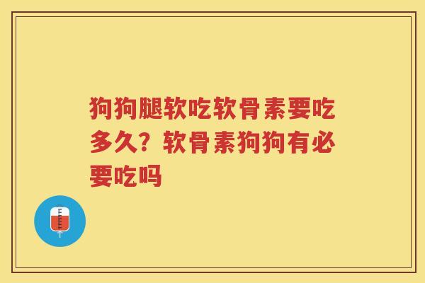 狗狗腿软吃软骨素要吃多久?软骨素狗狗有必要吃吗 狗狗腿软吃软骨素要吃多久?软骨素狗狗有必要吃吗