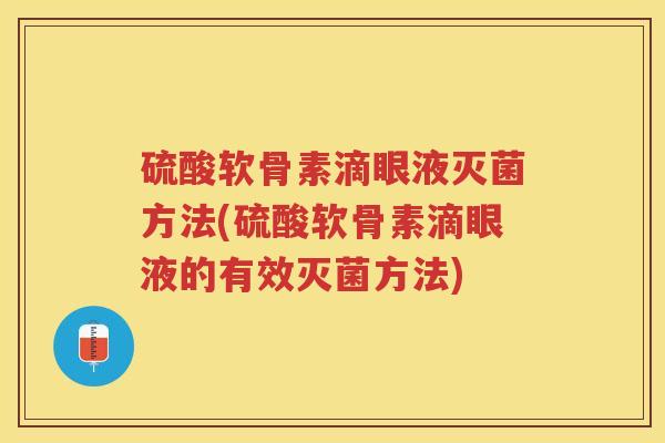 硫酸软骨素滴眼液灭菌方法(硫酸软骨素滴眼液的有效灭菌方法)