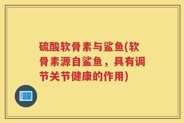硫酸软骨素与鲨鱼(软骨素源自鲨鱼,具有调节关节健康的作用) 硫酸软骨素与鲨鱼(软骨素源自鲨鱼,具有调节关节健康的作用)