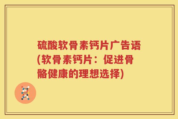 硫酸软骨素钙片广告语(软骨素钙片:促进骨骼健康的理想选择) 硫酸软骨素钙片广告语(软骨素钙片:促进骨骼健康的理想选择)