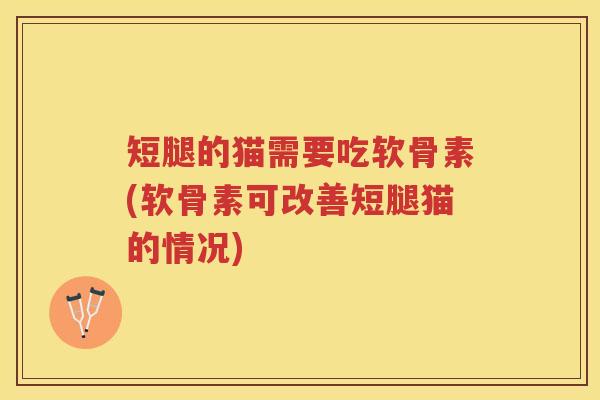 短腿的猫需要吃软骨素(软骨素可改善短腿猫的情况)