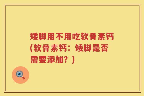 矮脚用不用吃软骨素钙(软骨素钙:矮脚是否需要添加?) 矮脚用不用吃软骨素钙(软骨素钙:矮脚是否需要添加?)