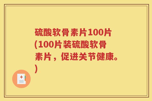硫酸软骨素片100片(100片装硫酸软骨素片，促进关节健康。)