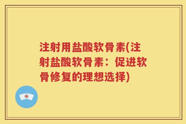 注射用盐酸软骨素(注射盐酸软骨素：促进软骨修复的理想选择)
