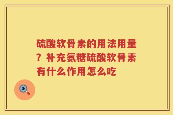 硫酸软骨素的用法用量？补充氨糖硫酸软骨素有什么作用怎么吃