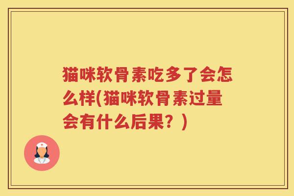 猫咪软骨素吃多了会怎么样(猫咪软骨素过量会有什么后果？)